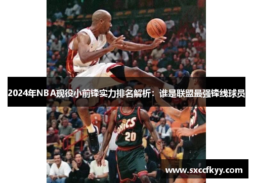 2024年NBA现役小前锋实力排名解析：谁是联盟最强锋线球员